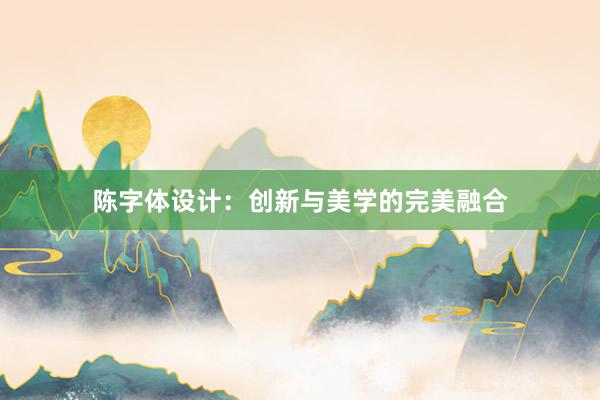 陈字体设计：创新与美学的完美融合